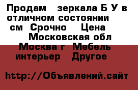   Продам 2 зеркала Б/У в отличном состоянии 150/85см. Срочно. › Цена ­ 3 000 - Московская обл., Москва г. Мебель, интерьер » Другое   